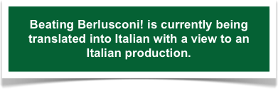 Beating Berlusconi! is currently being translated into Italian with a view to an Italian production.   